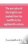 Scott Brien Gras, Norman - The evolution of the English corn market from the twelfth to the eighteenth century