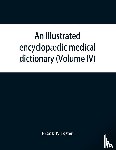 P Foster, Frank - An illustrated encyclopaedic medical dictionary. Being a dictionary of the technical terms used by writers on medicine and the collateral sciences, in the Latin, English, French and German languages (Volume IV)