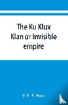 E F Rose, S - The Ku Klux Klan or Invisible empire