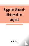 C Burt, Calvin - Egyptian masonic history of the original and unabridged ancient and Ninety-six (96 ⁰) Degree Rite of Memphis for the instruction and government of the craft