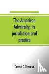 C Benedict, Erastus - The American admiralty, its jurisdiction and practice, with practical forms and directions