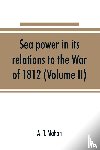T Mahan, A - Sea power in its relations to the War of 1812 (Volume II)