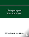 Hone, William, Jones, Jeremiah - The Apocryphal New Testament, being all the gospels, epistles, and other pieces now extant; attributed in the first four centuries to Jesus Christ, His apostles, and their companions, and not included in the New Testament by its compilers