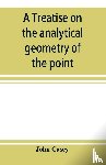 Casey, John - A treatise on the analytical geometry of the point, line, circle, and conic sections, containing an account of its most recent extensions, with numerous examples