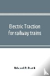 P Burch, Edward - Electric traction for railway trains; a book for students, electrical and mechanical engineers, superintendents of motive power and others Interested in the Development of Electric Traction for Railway Train Service