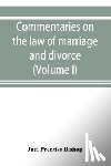 Prentiss Bishop, Joel - Commentaries on the law of marriage and divorce, with the evidence, practice, pleading, and forms; also of separations without divorce, and of the evidence of marriage in all issues (Volume I)