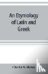 S Halsey, Charles - An etymology of Latin and Greek