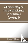 Wharton, Francis - A commentary on the law of evidence in civil issues (Volume II)
