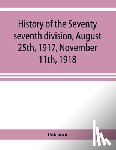 Unknown - History of the Seventy seventh division, August 25th, 1917, November 11th, 1918