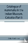 Anderson, John - Catalogue of mammalia in the Indian Museum, Calcutta (Part I) Primates, Prosimiae, Chiroptera, and Insectivora.