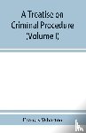 Wharton, Francis - A treatise on criminal procedure (Volume I)