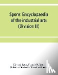 Spon, Edward, N Spon, Francis - Spons' encyclopaedia of the industrial arts, manufactures, and commercial products (Division III)