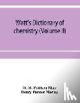 M Pattison Muir, M, Forster Morley, Henry - Watt's Dictionary of chemistry (Volume II)