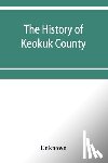 Unknown - The history of Keokuk County, Iowa, containing a history of the county, its cities, towns, &c., a biographical directory of its citizens, war record of its volunteers in the late rebellion, history of the Northwest, history of Iowa, map of Keokuk Co