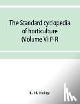 H Bailey, L - The standard cyclopedia of horticulture; a discussion, for the amateur, and the professional and commercial grower, of the kinds, characteristics and methods of cultivation of the species of plants grown in the regions of the United States and Canad