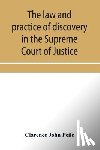 John Peile, Clarence - The law and practice of discovery in the Supreme Court of Justice, with an appendix of forms, orders, etc.