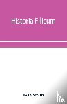 Smith, John - Historia filicum; an exposition of the nature, number and organography of ferns, and review of the principles upon which genera are founded, and the systems of classification of the principal authors, with a new general arrangement; characters of th