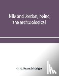 A Francis Knight, G - Nile and Jordan, being the archaeological and historical inter-relations between Egypt and Canaan from the earliest times to the fall of Jerusalem in A.D. 70