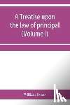 Evans, William - A treatise upon the law of principal and agent in contract and tort (Volume I)