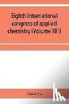 Unknown - Eighth International congress of applied chemistry, Washington and New York, September 4 to 13, 1912 Section Via Starch, Cellulose and Paper (Volume XIII)