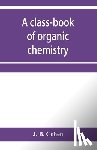 B Cohen, J - A class-book of organic chemistry