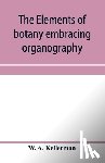 A Kellerman, W - The elements of botany embracing organography, histology, vegetable physiology, systematic botany and economic botany; Arranged for School use or for Independent Study; together with a complete glossary of botanical terms