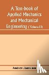 Jamieson, Andrew - A text-book of applied mechanics and mechanical engineering; Specially arranged for the use of engineers qualifying for the institution of civil Engineers, The Diplomas and Degrees of Degrees of Technical Colleges and Universities, advanced Science 