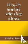 Grove Brumbaugh, Martin - A history of the German Baptist brethren in Europe and America