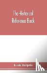 Heilprin, Louis - The historical reference book; comprising a chronological table of universal history; a chronological dictionary of universal history; a biographical dictionary with geographical notes; for the use of students, teachers and readers