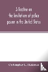 G Tiedeman, Christopher - A treatise on the limitations of police power in the United States