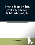 UNKNOWN - Statistics of the state of Michigan, collected for the ninth census of the United States, June 1, 1870