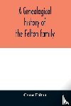 Felton, Cyrus - A genealogical history of the Felton family; descendants of Lieutenant Nathaniel Felton, who came to Salem, Mass., in 1633; with few supplements and appendices of the names of some of the ancestors of the families that have intermarried with them. A