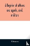 Unknown - A register of officers and agents, civil, military, and naval in the service of the United States on the 30th of September 1825; Together with the Names, Force, and Condition of all the Ships and Vessels Belonging to the United States. And When and 