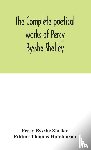 Bysshe Shelley, Percy - The complete poetical works of Percy Bysshe Shelley, including materials never before printed in any edition of the poems