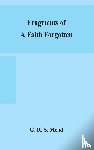 R S Mead, G - Fragments of a faith forgotten, some short sketches among the Gnostics mainly of the first two centuries - a contribution to the study of Christian origins based on the most recently recovered materials