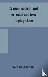 Falkener, Edward - Games ancient and oriental and how to play them, being the games of the ancient Egyptians, the Hiera Gramme of the Greeks, the Ludus Latrunculorum of the Romans and the oriental games of chess, draughts, backgammon and magic squares