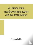 Felkin, William - A history of the machine-wrought hosiery and lace manufactures
