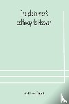 Dent, Arthur - The plain man's pathway to Heaven, wherein every man may clearly see whether he shall be saved or damned, with a table of all the principal matters, and three prayers necessary to be used in private families, hereunto added