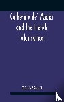 Sichel, Edith - Catherine De' Medici And The French Reformation