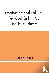 Lynch, Charles - American National Red Cross Text-Book On First Aid And Relief Columns; A Manual Of Instruction; How To Prevent Accidents And What To Do For Injuries And Emergencies