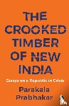 Prabhakar, Parakala - THE CROOKED TIMBER OF NEW INDIA ESSAYS ON A REPUBLIC IN CRISIS