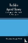 Dwight Weld, Theodore - The Bible Against Slavery, Or, An Inquiry Into The Genius Of The Mosaic System, And The Teachings Of The Old Testament On The Subject Of Human Rights