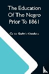 Godwin Woodson, Carter - The Education Of The Negro Prior To 1861; A History Of The Education Of The Colored People Of The United States From The Beginning Of Slavery To The Civil War