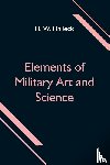 W Halleck, H - Elements of Military Art and Science; Or, Course Of Instruction In Strategy, Fortification, Tactics Of Battles, &C.; Embracing The Duties Of Staff, Infantry, Cavalry, Artillery, And Engineers; Adapted To The Use Of Volunteers And Militia; Third Edit