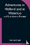 Knight, Thomas - Adventures in Holland and at Waterloo; and Expedition to Portugal