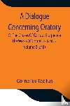 Cornelius Tacitus - A Dialogue Concerning Oratory, Or The Causes Of Corrupt Eloquence The Works Of Cornelius Tacitus, Volume 8 (of 8); With An Essay On His Life And Genius, Notes, Supplement