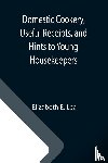 Elizabeth E Lea - Domestic Cookery, Useful Receipts, and Hints to Young Housekeepers