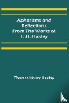 Henry Huxley, Thomas - Aphorisms and Reflections from the Works of T. H. Huxley