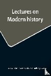 John Emerich Edward Dalberg Acton, Ba. . . - Lectures on Modern history