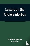 Fergusson and J. Gillkrest, William - Letters on the Cholera Morbus.; Containing ample evidence that this disease, under whatever name known, cannot be transmitted from the persons of those labouring under it to other individuals, by contact-through the medium of inanimate substances-or